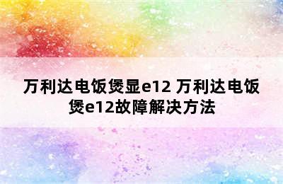 万利达电饭煲显e12 万利达电饭煲e12故障解决方法